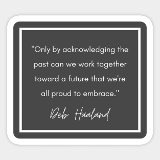 History Quote: Deb Haaland - "Only by acknowledging the past..." Sticker